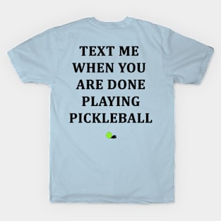 Text Me When You Are Done Playing Pickleball T-Shirt